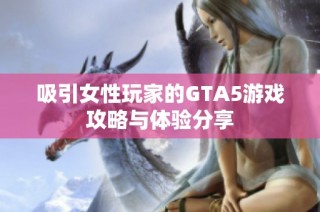 吸引女性玩家的GTA5游戏攻略与体验分享