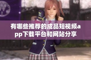 有哪些推荐的成品短视频app下载平台和网站分享