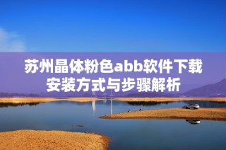 苏州晶体粉色abb软件下载安装方式与步骤解析
