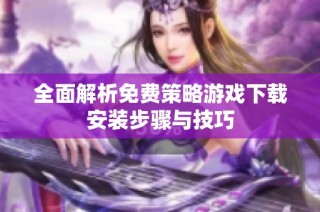 全面解析免费策略游戏下载安装步骤与技巧