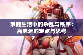 家庭生活中的杂乱与秩序：高志远的观点与思考