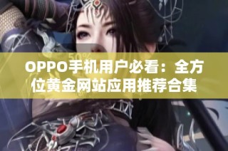 OPPO手机用户必看：全方位黄金网站应用推荐合集
