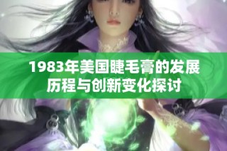 1983年美国睫毛膏的发展历程与创新变化探讨