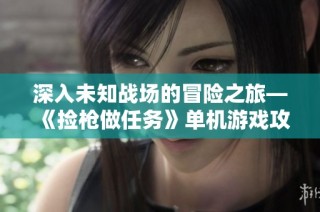 深入未知战场的冒险之旅—《捡枪做任务》单机游戏攻略解析