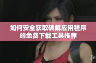 如何安全获取破解应用程序的免费下载工具推荐