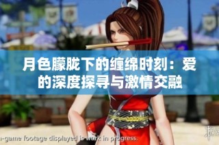 月色朦胧下的缠绵时刻：爱的深度探寻与激情交融