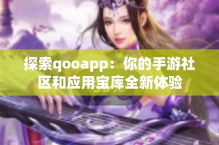 探索qooapp：你的手游社区和应用宝库全新体验