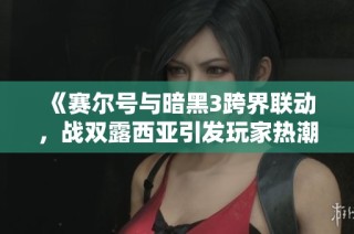 《赛尔号与暗黑3跨界联动，战双露西亚引发玩家热潮》