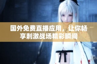 国外免费直播应用，让你畅享刺激战场精彩瞬间