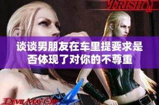 谈谈男朋友在车里提要求是否体现了对你的不尊重