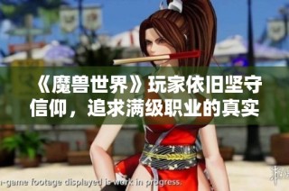 《魔兽世界》玩家依旧坚守信仰，追求满级职业的真实乐趣