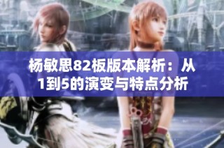 杨敏思82板版本解析：从1到5的演变与特点分析