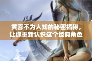 黄蓉不为人知的秘密揭秘，让你重新认识这个经典角色