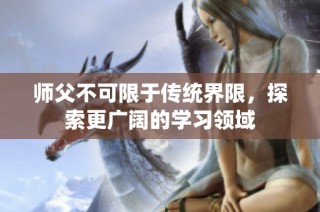 师父不可限于传统界限，探索更广阔的学习领域