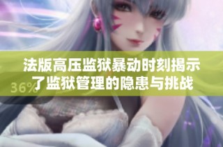 法版高压监狱暴动时刻揭示了监狱管理的隐患与挑战