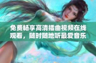 免费畅享高清插曲视频在线观看，随时随地听最爱音乐