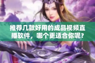 推荐几款好用的成品视频直播软件，哪个更适合你呢？