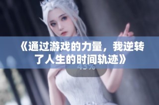 《通过游戏的力量，我逆转了人生的时间轨迹》