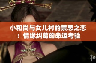小和尚与女儿村的禁忌之恋：情缘纠葛的命运考验