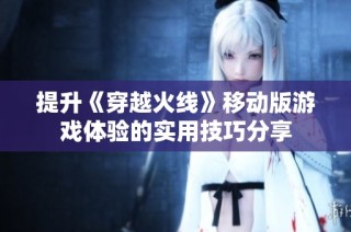 提升《穿越火线》移动版游戏体验的实用技巧分享