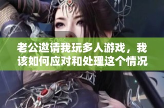 老公邀请我玩多人游戏，我该如何应对和处理这个情况