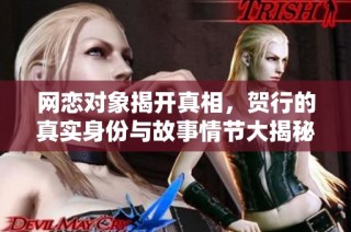 网恋对象揭开真相，贺行的真实身份与故事情节大揭秘