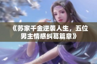 《苏家千金逆袭人生，五位男主情感纠葛篇章》