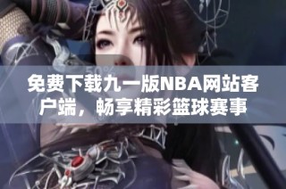 免费下载九一版NBA网站客户端，畅享精彩篮球赛事