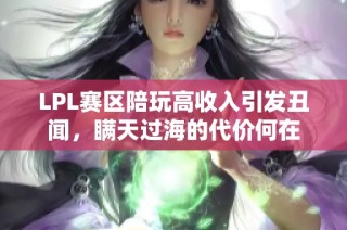 LPL赛区陪玩高收入引发丑闻，瞒天过海的代价何在