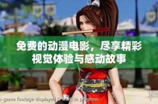 免费的动漫电影，尽享精彩视觉体验与感动故事