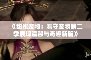 《甜蜜宠物：看守宠物第二季展现温馨与奇趣新篇》