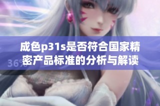 成色p31s是否符合国家精密产品标准的分析与解读