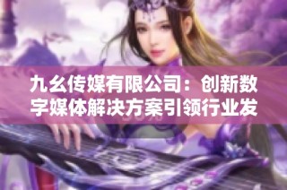 九幺传媒有限公司：创新数字媒体解决方案引领行业发展新趋势