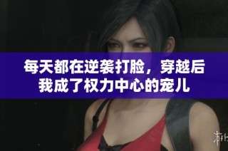 每天都在逆袭打脸，穿越后我成了权力中心的宠儿