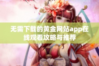 无需下载的黄金网站app在线观看攻略与推荐
