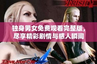独身男女免费观看完整版，尽享精彩剧情与感人瞬间