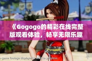 《Gogogo的精彩在线完整版观看体验，畅享无限乐趣》