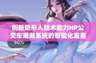 创新隐形人技术助力HP公交车灌溉系统的智能化发展