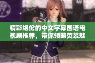 精彩绝伦的中文字幕国语电视剧推荐，带你领略荧幕魅力