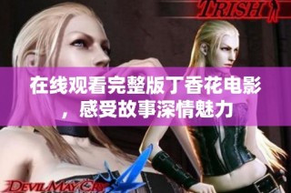 在线观看完整版丁香花电影，感受故事深情魅力