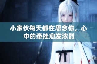 小家伙每天都在思念你，心中的牵挂愈发浓烈