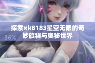 探索xk8183星空无限的奇妙旅程与奥秘世界