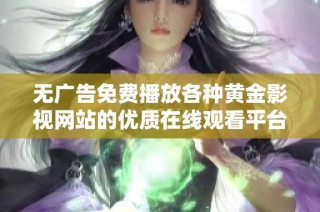 无广告免费播放各种黄金影视网站的优质在线观看平台