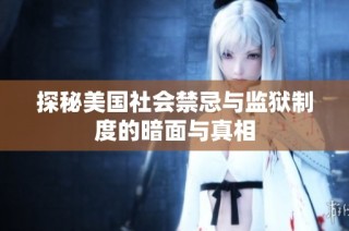 探秘美国社会禁忌与监狱制度的暗面与真相