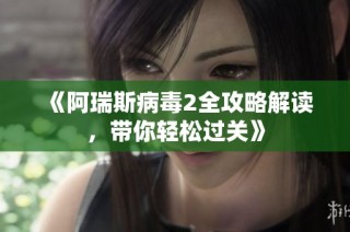 《阿瑞斯病毒2全攻略解读，带你轻松过关》