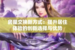 房屋交换新方式：提升居住体验的创新选择与优势