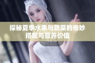 探秘夏季水果与蔬菜的奇妙搭配与营养价值