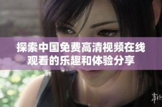 探索中国免费高清视频在线观看的乐趣和体验分享