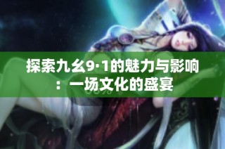 探索九幺9·1的魅力与影响：一场文化的盛宴