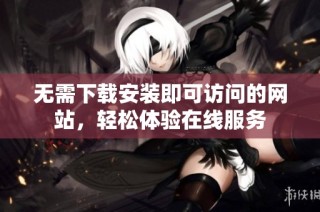 无需下载安装即可访问的网站，轻松体验在线服务